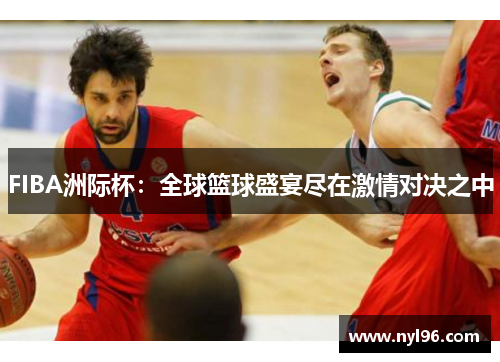 FIBA洲际杯：全球篮球盛宴尽在激情对决之中