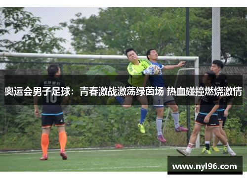 奥运会男子足球：青春激战激荡绿茵场 热血碰撞燃烧激情