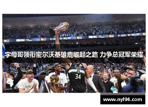 字母哥领衔密尔沃基雄鹿崛起之路 力争总冠军荣耀