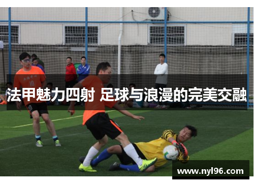 法甲魅力四射 足球与浪漫的完美交融