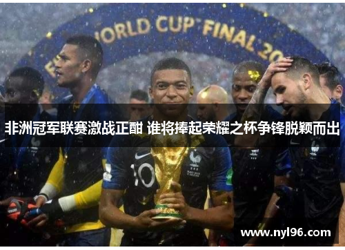 非洲冠军联赛激战正酣 谁将捧起荣耀之杯争锋脱颖而出