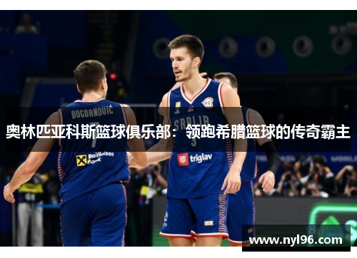 奥林匹亚科斯篮球俱乐部：领跑希腊篮球的传奇霸主