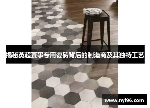 揭秘英超赛事专用瓷砖背后的制造商及其独特工艺